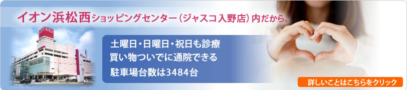 イオン浜松西ショッピングセンター内だから、土曜日・日曜日・祝日も診療 買い物ついでに通院できる 駐車場台数は3484台